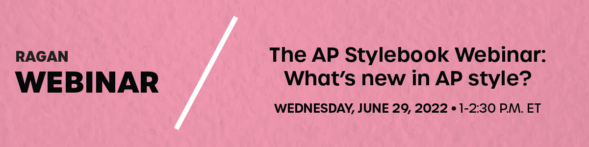Ragan Webinar: The AP Stylebook Webinar: What's New in AP Style | Wednesday, June 29, 2022 | 1-2:30 p.m. ET