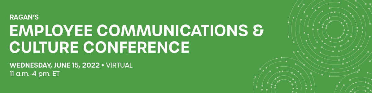 Ragan’s Employee Communications & Culture Conference | Wednesday, June 15, 2022 | 11 a.m. - 4 p.m. ET | Virtual