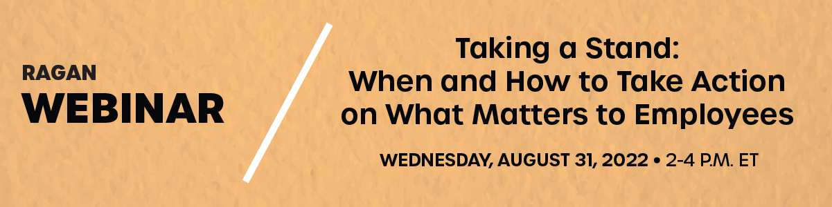 Ragan Webinar | Taking a Stand: When and How to Take Action on What Matters to Employees | Wednesday, August 31, 2022 | 2 - 4 p.m. ET