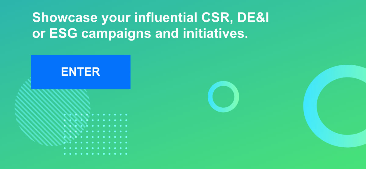 Showcase your influential CSR, DE&I, or ESG campaigns and initiatives. Enter.