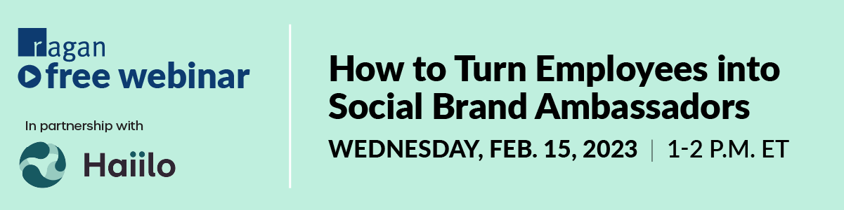 Ragan Free Webinar in partnership with Haiilo | How to Turn Employees into Social Brand Ambassadors | Thursday, Feb. 15, 2023 | 1-2 PM ET