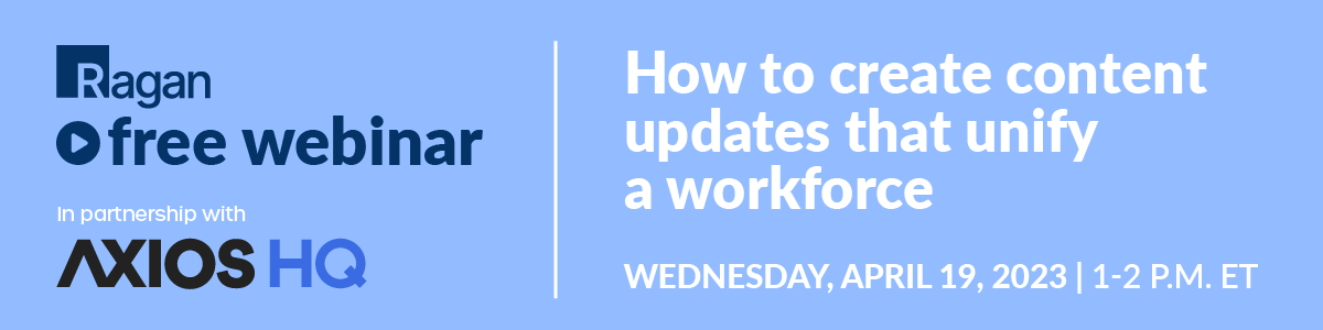 Ragan Free Webinar in partnership with Axios HQ | How to create content updates that unify a workforce | Wednesday, April 19, 2023 | 1-2 PM ET