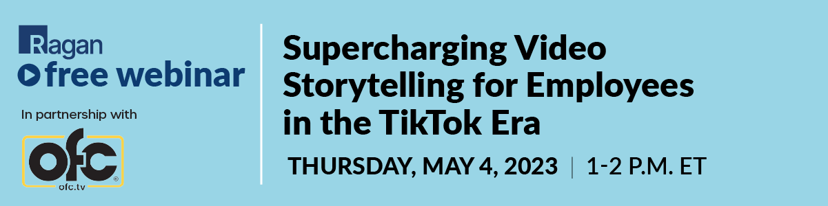 Ragan Free Webinar in partnership with OFC | Supercharging Video Storytelling for Employees in the TikTok Era | Thursday, May 4, 2023 | 1-2 PM ET