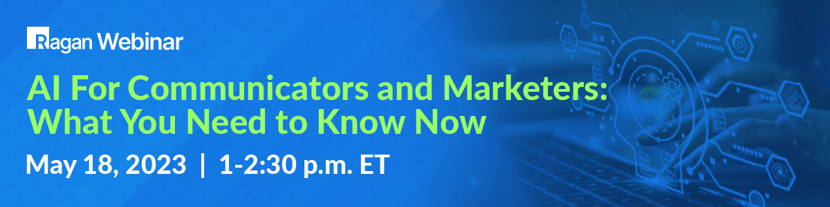 Ragan Webinar | AI for Communicators and Marketers: What You Need to Know Now | May 18, 2023 | 1-2:30 p.m. ET