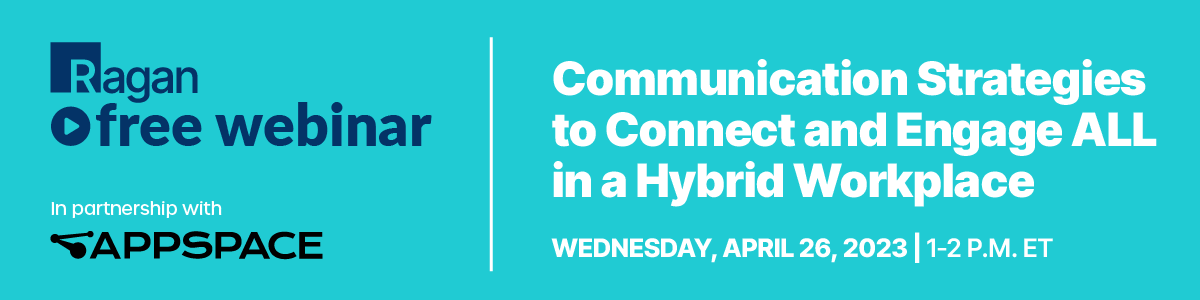 Ragan Free Webinar in partnership with Appspace | Communication Strategies to Connect and Engage ALL in a Hybrid Workplace | Wednesday, April 26, 2023 | 1-2 PM ET