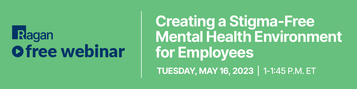 Ragan Free Webinar | Creating a Stigma-Free Mental Health Environment for Employees | Tuesday, May 16, 2023 | 1-1:45 PM ET