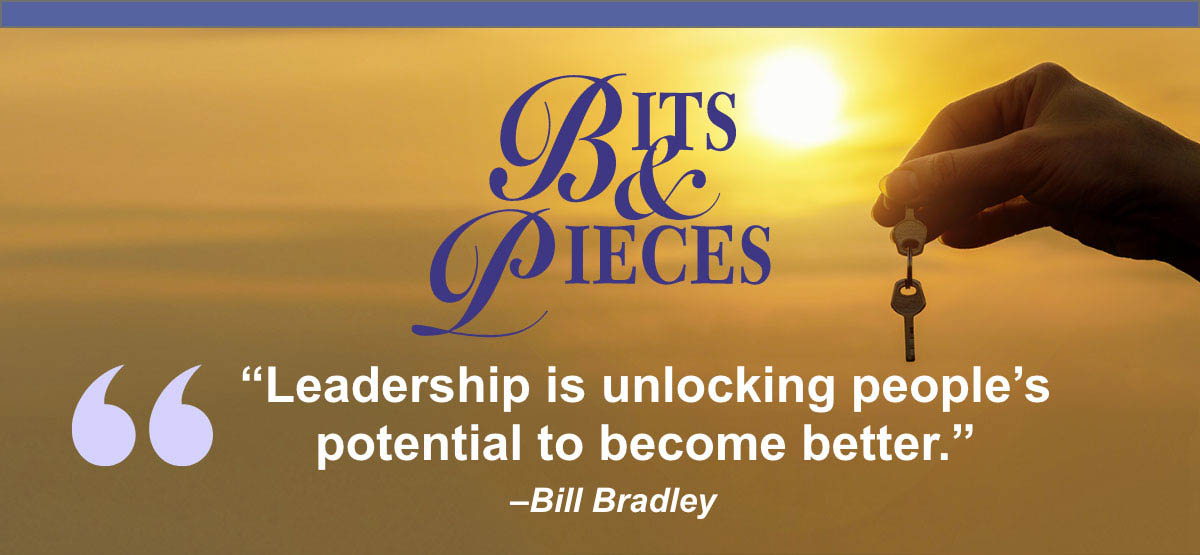 Bits & Pieces | Leadership is unlocking people’s potential to become better. –Bill Bradley