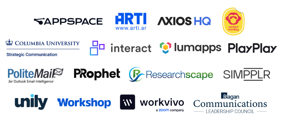 Appspace, ARTI, Axios HQ, ContactMonkey, Columbia University Strategic Communication, Interact, Lumapps, PlayPlay, PoliteMail, PRophet, Researchscape, Simpplr, Unily, Workshop, Workvivo, Ragan Communications Leadership Council