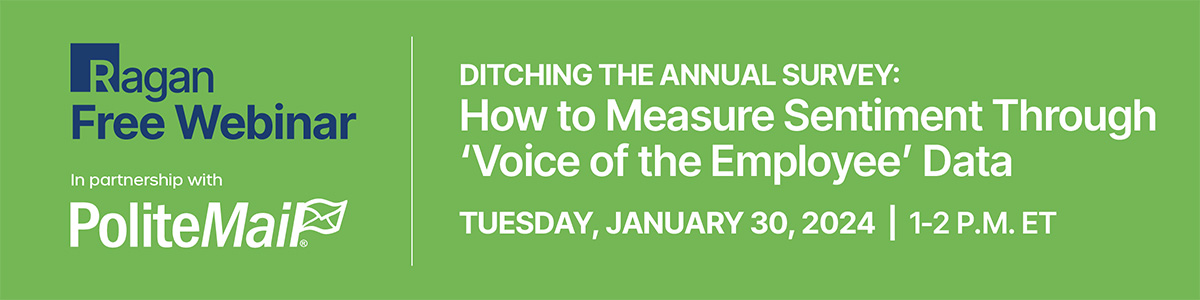 Ragan Free Webinar in partnership with PoliteMail | Ditching the Annual Survey: How to Measure Sentiment Through 'Voice of the Employe' Data | Tuesday, January 30, 2024 | 1-2 PM ET