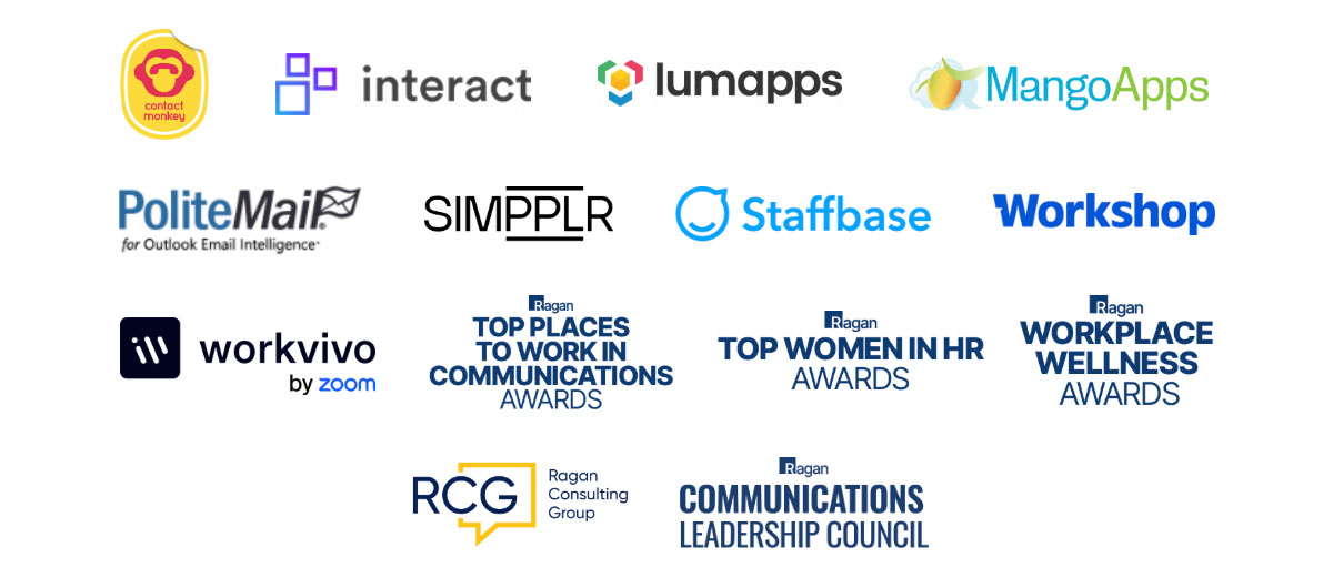 Contact Monkey, Interact, Lumapps, MangoApps, PoliteMail, Simpplr, Staffbase, Workshop, Workvivo, Top Places to Work in Communications Awards, Top Women in HR Awards, Workplace Wellness Awards, Ragan Consulting Group, Ragan Communications Leadership Council