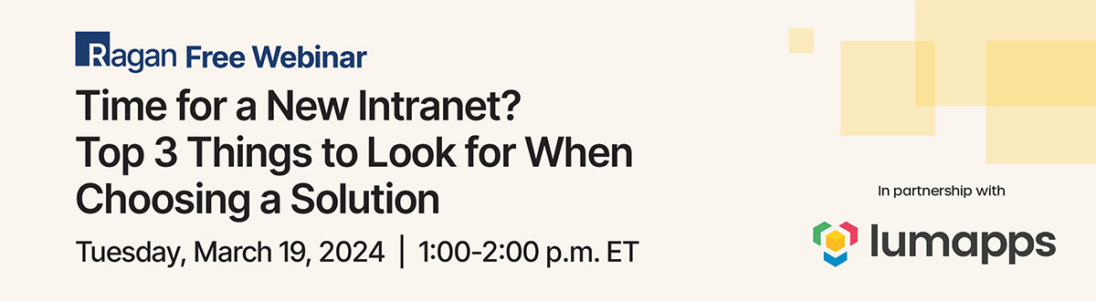 Ragan Free Webinar in partnership with Lumapps | Time for a New Intranet?: Top 3 Things to Look for When Choosing a Solution | Tuesday, March 19, 2024 | 1-2 PM ET