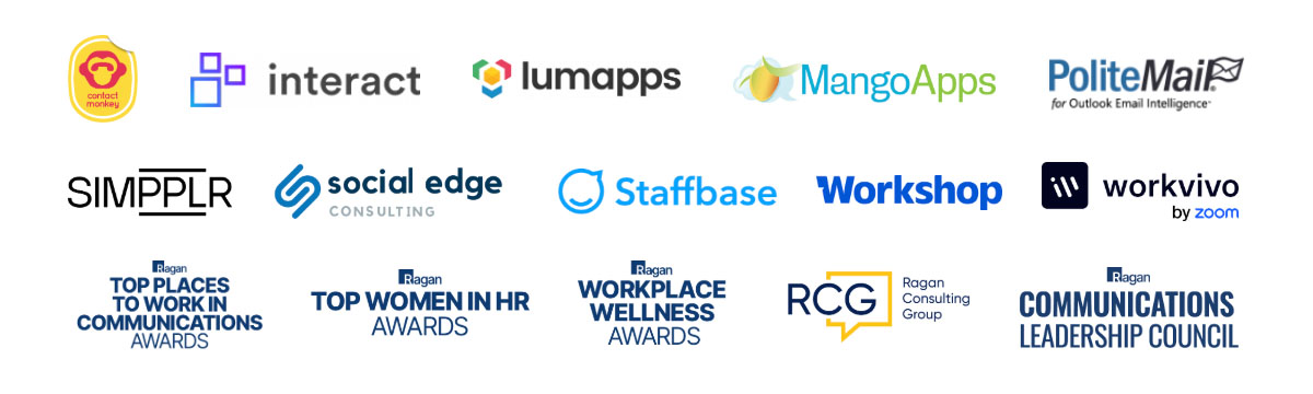Contact Monkey, Interact, Lumapps, MangoApps, PoliteMail, Simpplr, Social Edge, Staffbase, Workshop, Workvivo, Top Places to Work in Communications Awards, Top Women in HR Awards, Workplace Wellness Awards, Ragan Consulting Group, Ragan Communications Leadership Council