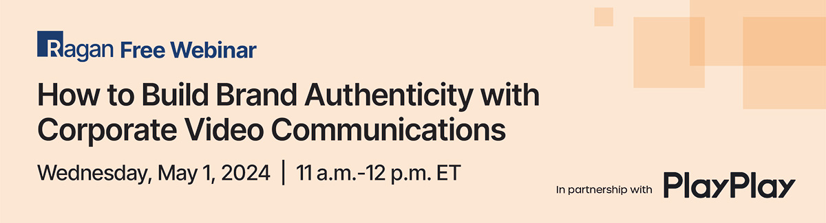 Ragan Free Webinar in partnership with PlayPlay | How to Build Brand Authenticity with Corporate Video Communications | Wednesday, May 1, 2024 | 11 a.m. - 12 p.m. ET