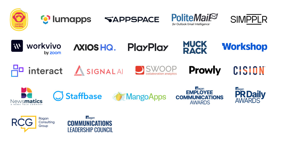 ContactMonkey, Lumapps, Appspace, PoliteMail, Simpplr, Workvivo, Axios HQ, PlayPlay, MuckRack, Workshop, Newsmatics, Staffbase, MangoApps, Employee Communications Awards, PR Daily Awards, Ragan Consulting Group, Ragan Communications Leadership Council