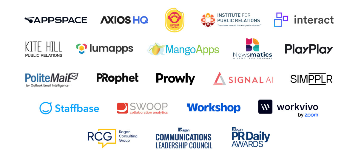 Appspace, Axios HQ, ContactMonkey, Institute for Public Relations, Interact, Kite Hill, Lumapps, MangoApps, Newsmetics, PlayPlay, PoliteMail, PRophet, Prowly, Signal AI, Simpplr, Staffbase, Swoop, Workshop, Workvivo, Ragan Consulting Group, Ragan Communications Leadership Council, PR Daily Awards