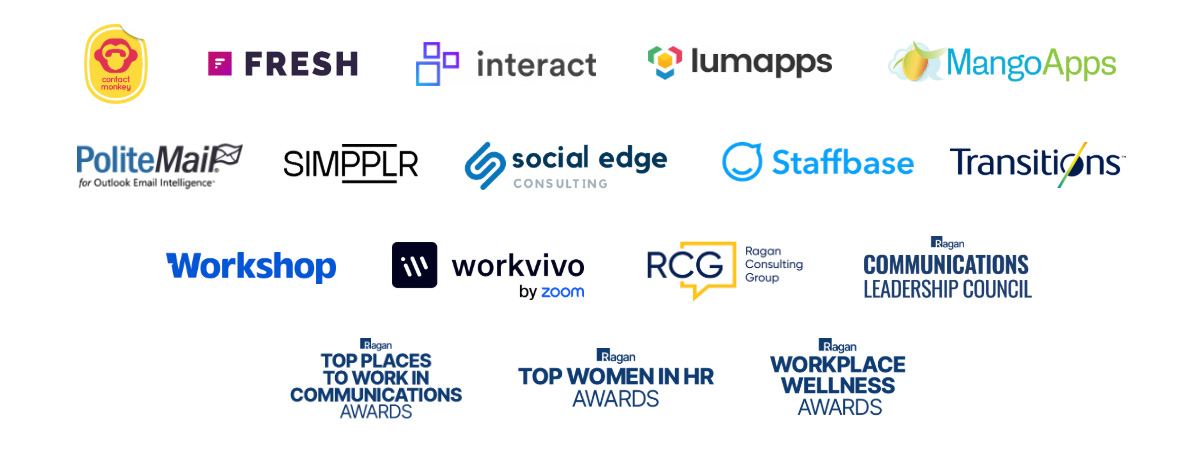 ContactMonkey, Fresh, Interact, Lumapps, MangoApps, PoliteMail, Simpplr, Social Edge, Staffbase, Transitions, Workshop, Workvivo, Ragan Consulting Group, Ragan Communications Leadership Council, Top Places to Work in Communications, Top Women in HR Awards, Workplace Wellness Awards