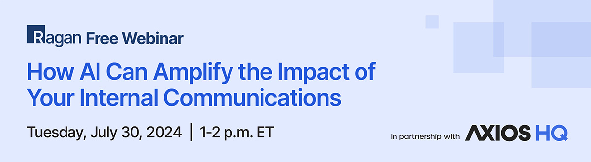 Ragan Free Webinar in partnership with Axios HQ | How AI Can Amplify the Impact of Your Internal Communications | Tuesday, July 30, 2024 | 1 - 2 p.m. ET