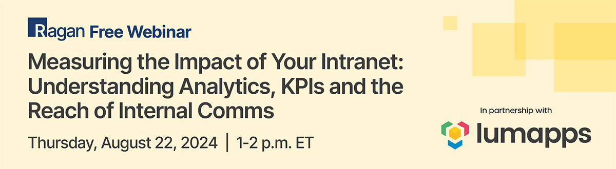 Ragan Free Webinar in partnership with Lumapps | Measuring the Impact of Your Intranet: Understanding Analytics, KPIs and the Reach of Internal Comms | Thursday, August 22, 2024 | 1 - 2 p.m. ET