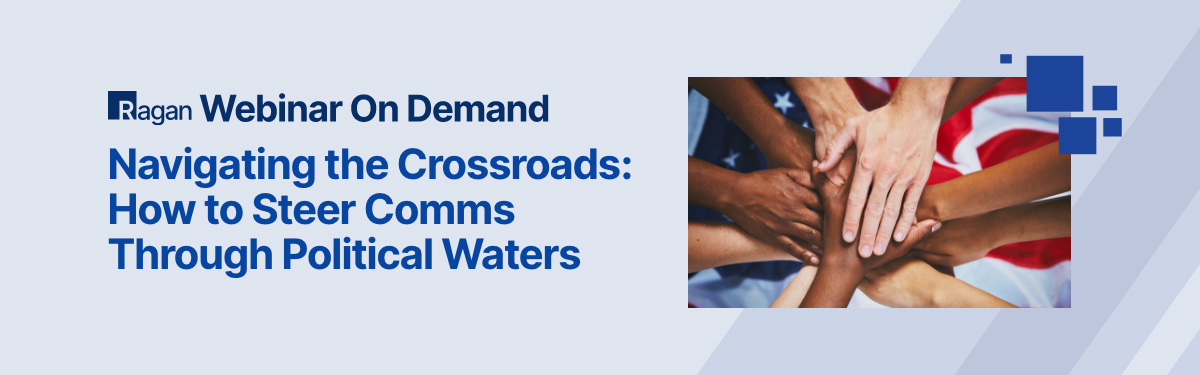 Ragan Webinar on Demand | Navigating the Crossroads: How to Steer Comms Through Political Waters