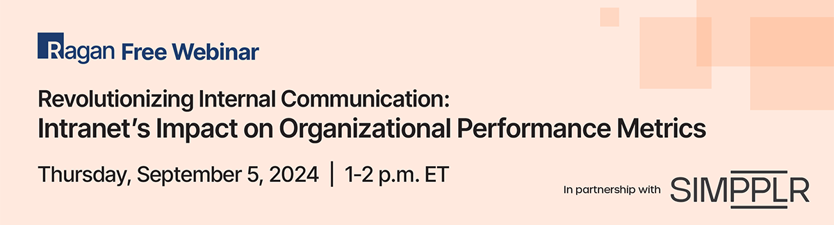 Ragan Free Webinar in partnership with Simpplr | Revolutionizing Internal Communication: Intranet's Impact on Organizational Performance Metrics | Thursday, September 5, 2024 | 1 - 2 p.m. ET