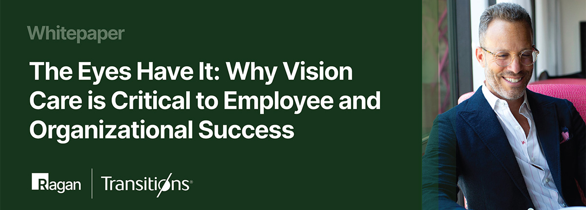 Ragan | Transitions | Whitepaper | The Eyes Have It: Why Vision Care is Critical to Employee and Organizational Success