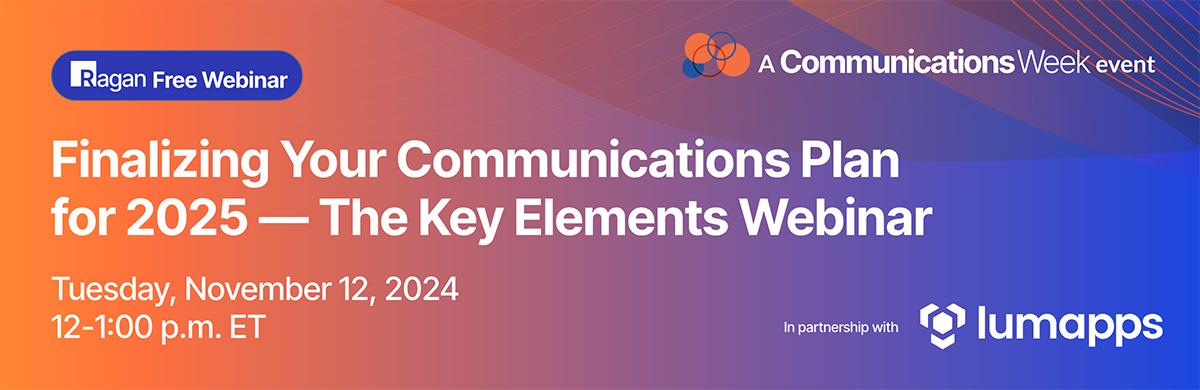 Finalizing Your Communications Plan for 2025: The Key Elements | Ragan Free Webin in partnership with LumApps | A Communications Week event | November 12, 2024 | 12-1 pm ET