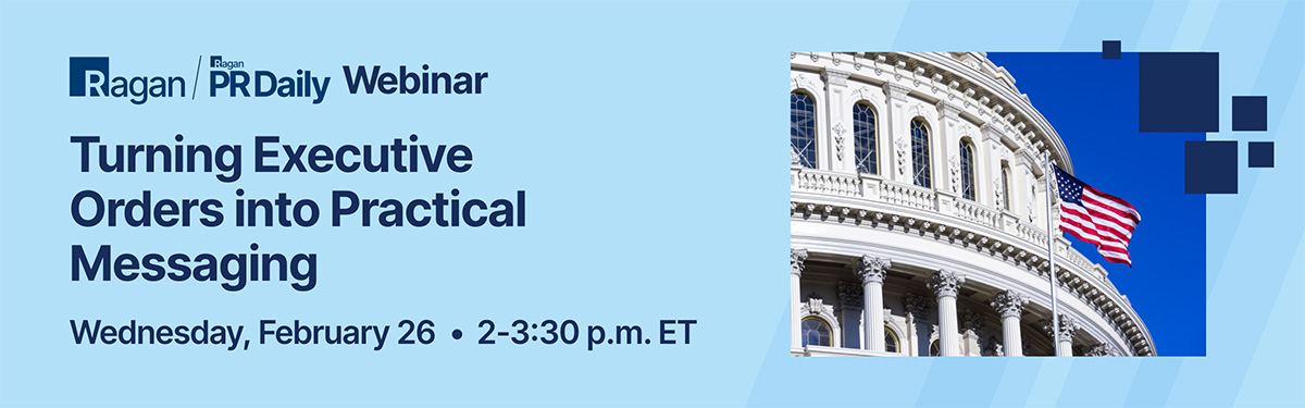 The Communicator's Roadmap for 2025: Turning Executive Orders into Actionable Messaging | Wednesday, February 26, 2025 | 2-3:30 pm ET